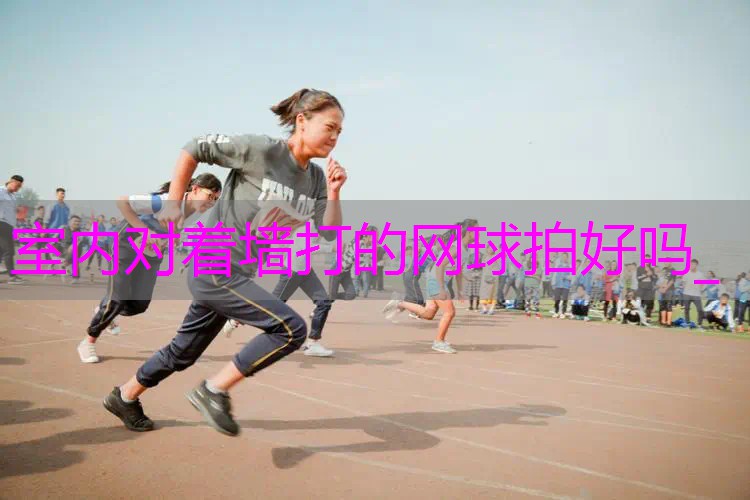 室内对着墙打的网球拍好吗_