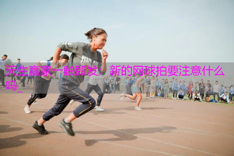 新的网球拍要注意什么吗_