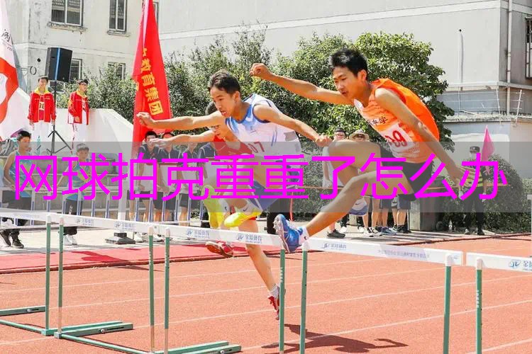 网球拍克重重了怎么办