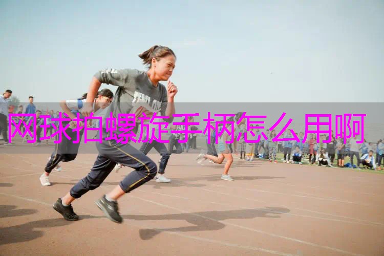 网球拍螺旋手柄怎么用啊
