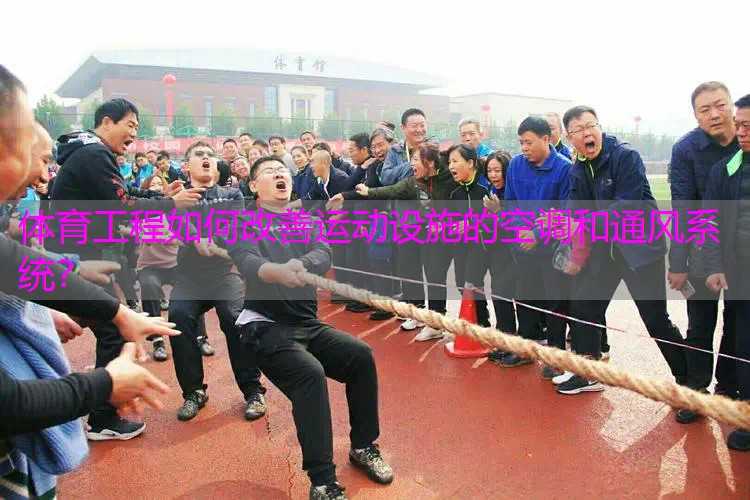 体育工程如何改善运动设施的空调和通风系统? 体育工程如何改善运动设施的空调和通风系统?